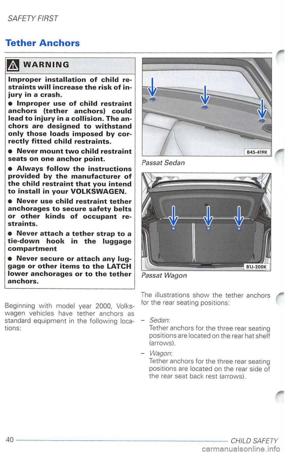 VOLKSWAGEN PASSAT 2003  Owners Manual Tether Anchors 
Never mount two child restraint seats on one anchor point. 
Never use child restraint tether anchorages to secure safety belts or other kinds of occupant re­
straints. 
Never attach a