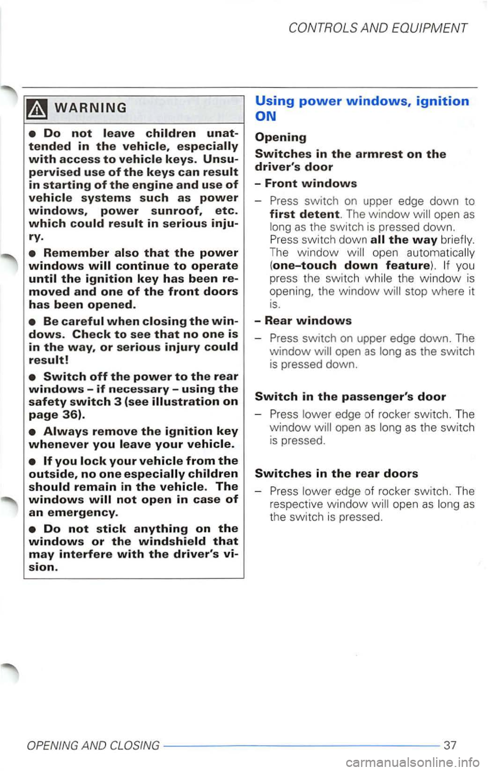 VOLKSWAGEN PASSAT 2003  Owners Manual Remember that the power windows 
Using power windows, ignition 
as the switc h  is  pressed  down. Press switc h  down the way The window ope n auto matically 
(one-touch down feature). you 
pr ess  t