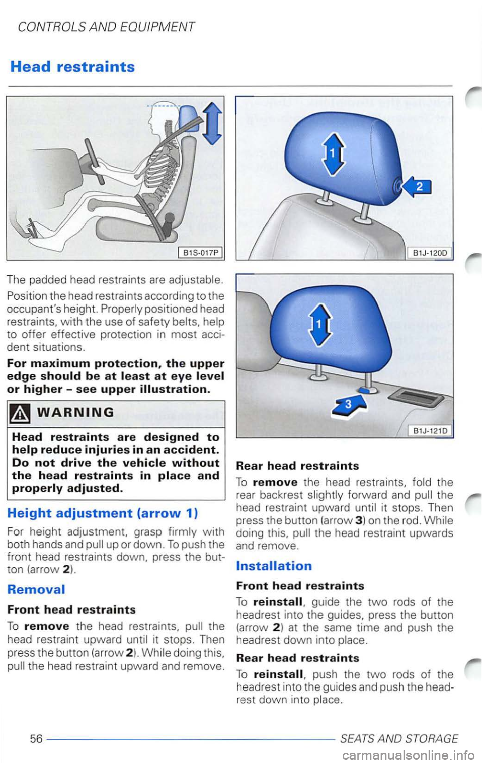 VOLKSWAGEN PASSAT 2003  Owners Manual AND 
Head restraints 
The  padded  head restraints  are 
Position the head  restraints  according  to the 
occupants  height. 
with both hands  and up or down. To push  the 
front  head  restraints  