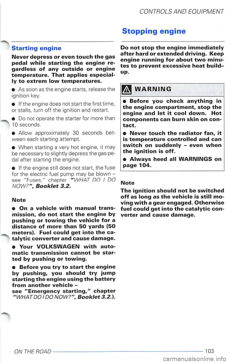 VOLKSWAGEN PASSAT 2003  Owners Manual Starting engine 
Never depress or even touch the gas 
pedal while starting the engine 
As soon as the  engine  starts, 
turn off the ignition and restart. 
Do not  operate  the starter  for more  than