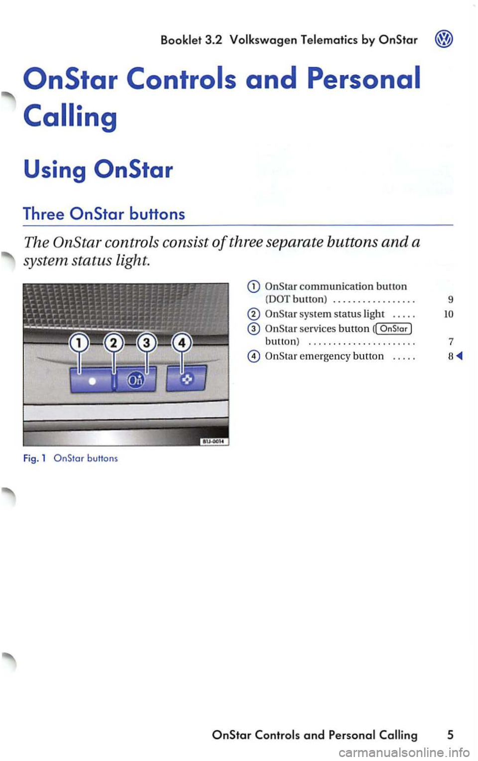 VOLKSWAGEN PASSAT 2003  Owners Manual 3.2  Volk swagen  Telematics  by 
Three 
sys tem  statu s light . . . .  . 
serv ices  button 
butt on)  . . .  . . .  . . . . .  . . . . . . . . . . .  7 
e m erge nc y butto n  . . . . .  8 
Fig.  1