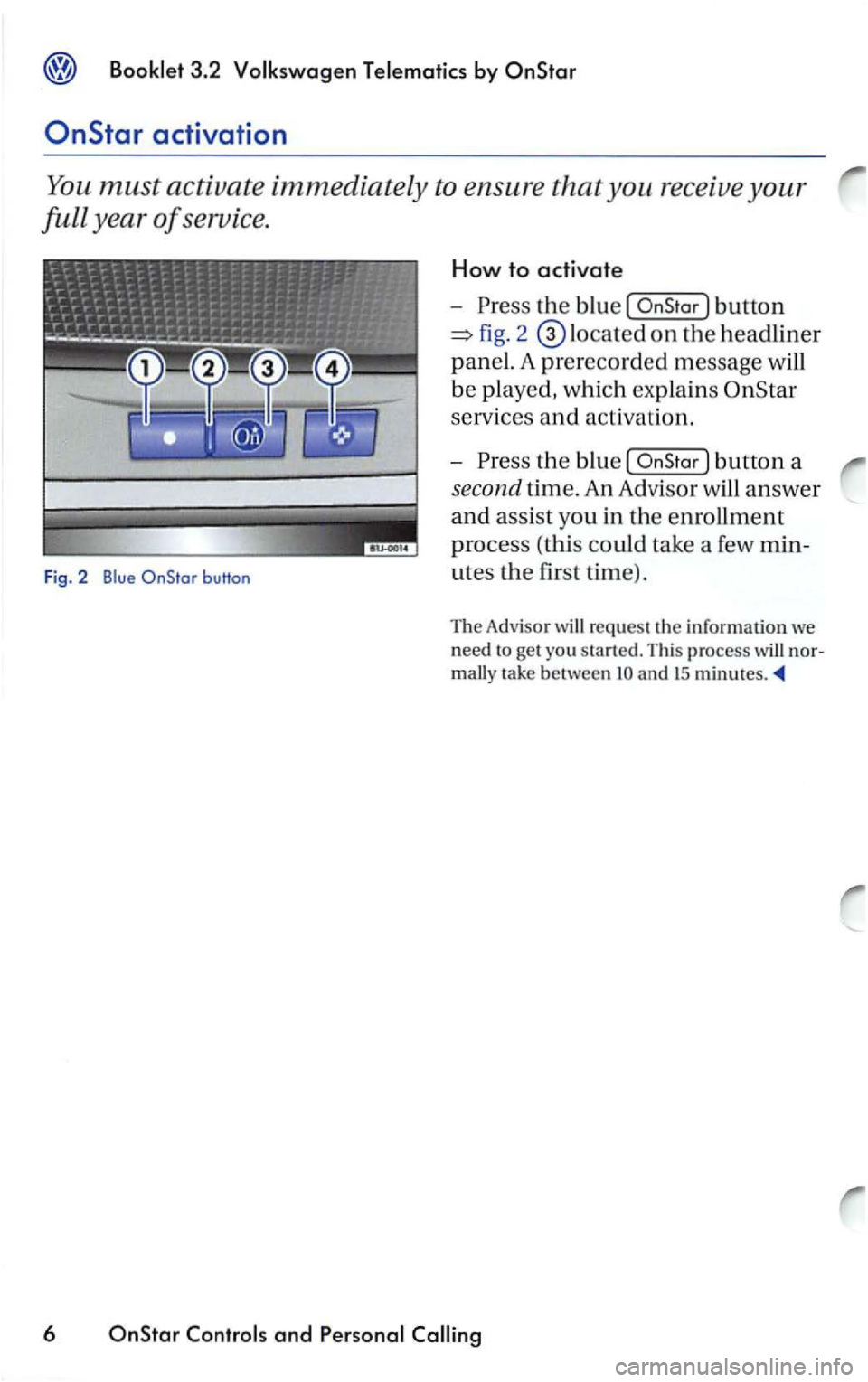 VOLKSWAGEN PASSAT 2003  Owners Manual Booklet  3 .2  Vol ksw agen Tele matic s by 
the blu e [ 
service s and activ a ri on. 
-
th e blu e  [ 
re qu est th e  inrormatio n we 
n
eed  t o get  you 
tak e between an d IS 
6 and  