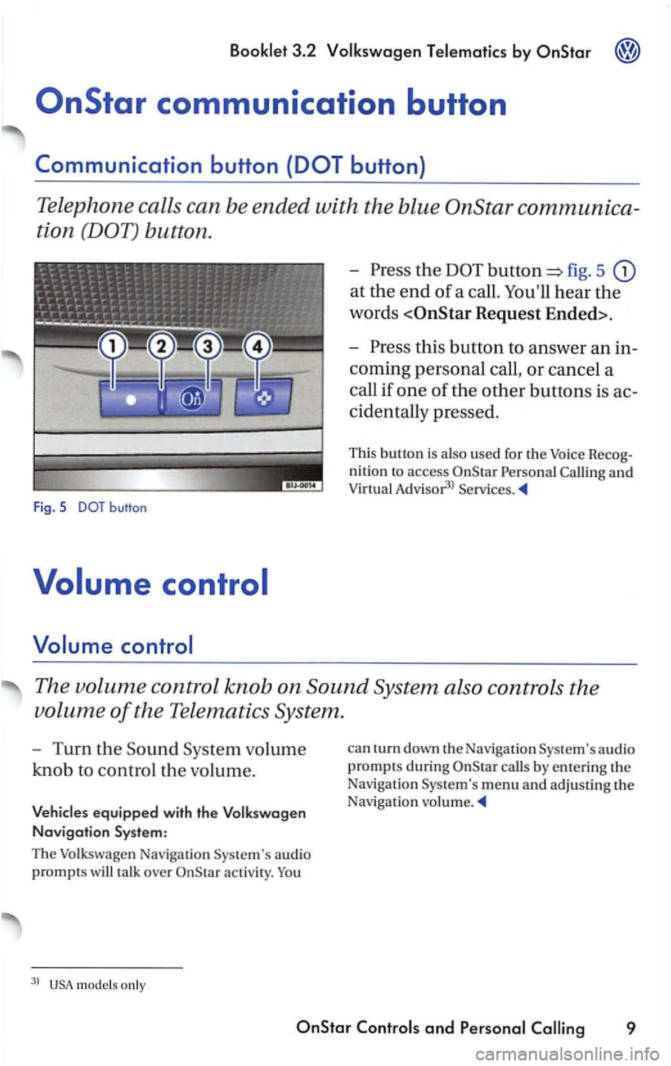 VOLKSWAGEN PASSAT 2003  Owners Manual Booklet 3.2 Volkswagen Telematics by 
button 
Press  the fig. 5 
at th e end of a call. Youll hear the 
words 
Request  Ended>. 
Press this button  to answer an 
coming personal call, or cancel  a 
c