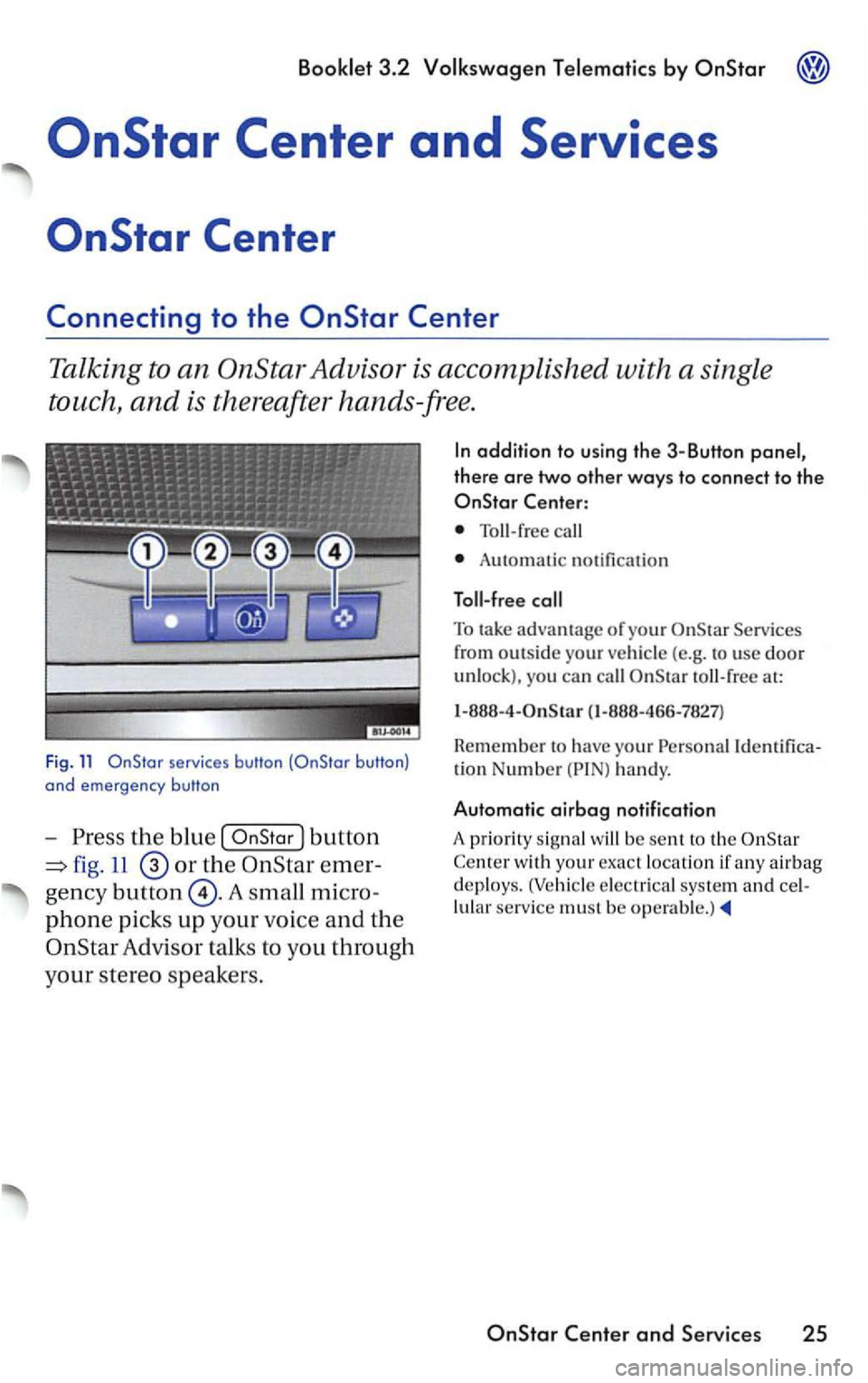 VOLKSWAGEN PASSAT 2003  Owners Manual Booklet 3.2 Volkswagen Telematics by 
to the 
Talking to an OnStar Advisor  is accomplished  with a single 
touch, 
and is  thereafter  hands-free. 
Fig . 11 
the  blue  [ 
11 
phone picks up your  vo