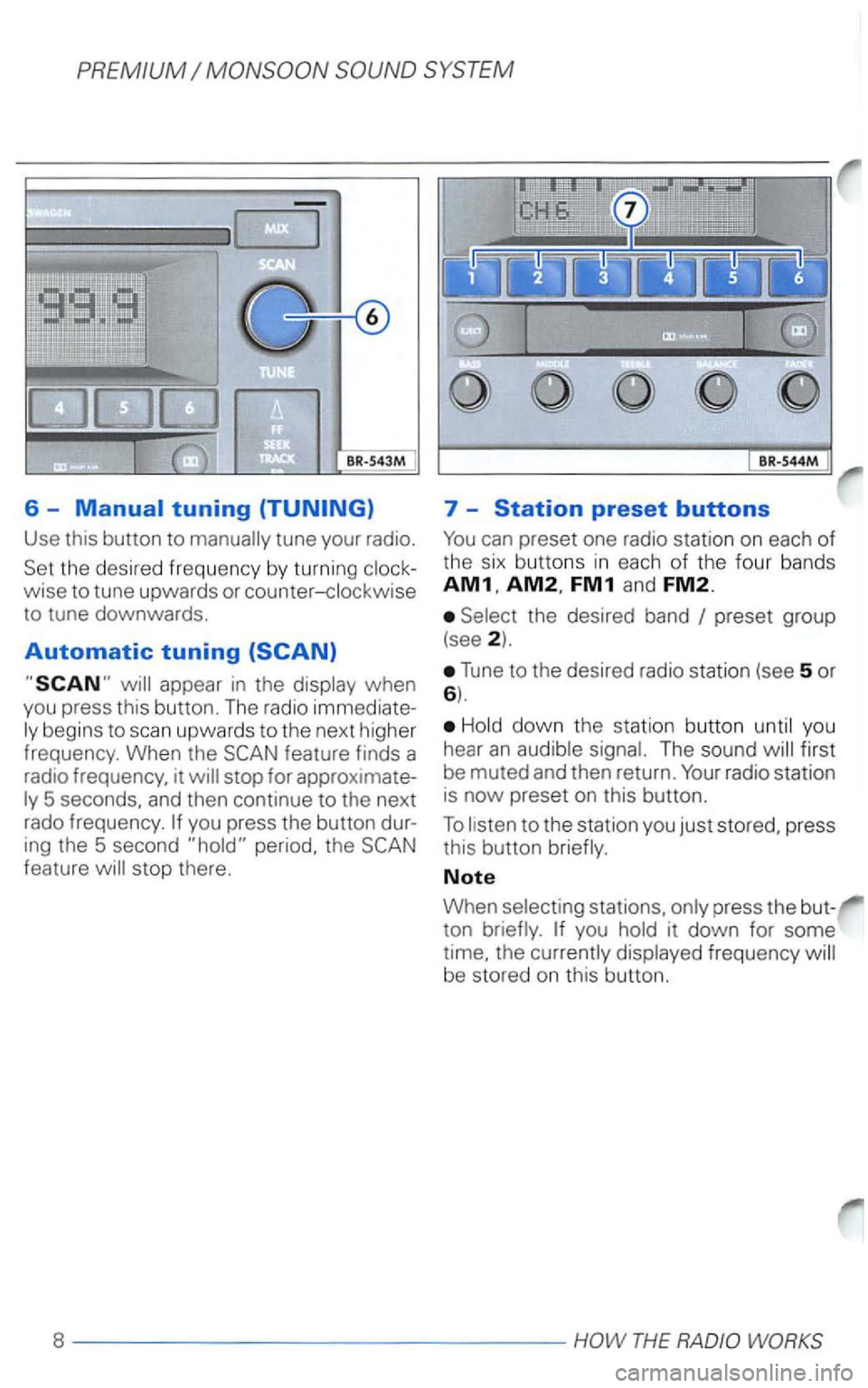 VOLKSWAGEN PASSAT 2003  Owners Manual 6 -
Use  this button  to tune your radio. 
wise to tune  upwards  or counter-clockwise 
to  tune  downwards . 
Automatic tuning (SCAN) 
appear in the when 
you  press  this button.  The radio 
begins 