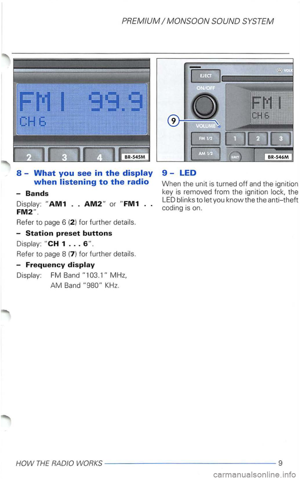 VOLKSWAGEN PASSAT 2003  Owners Manual PREMIUM 
8 -What you see in the 
Refe r to page 6 
Refe r to  page  8 
Display : FM  Band 
AM Band KHz. 
9-LED 
When  the unit is  turned off and the  ignition 
key  is removed  from the  ignition the
