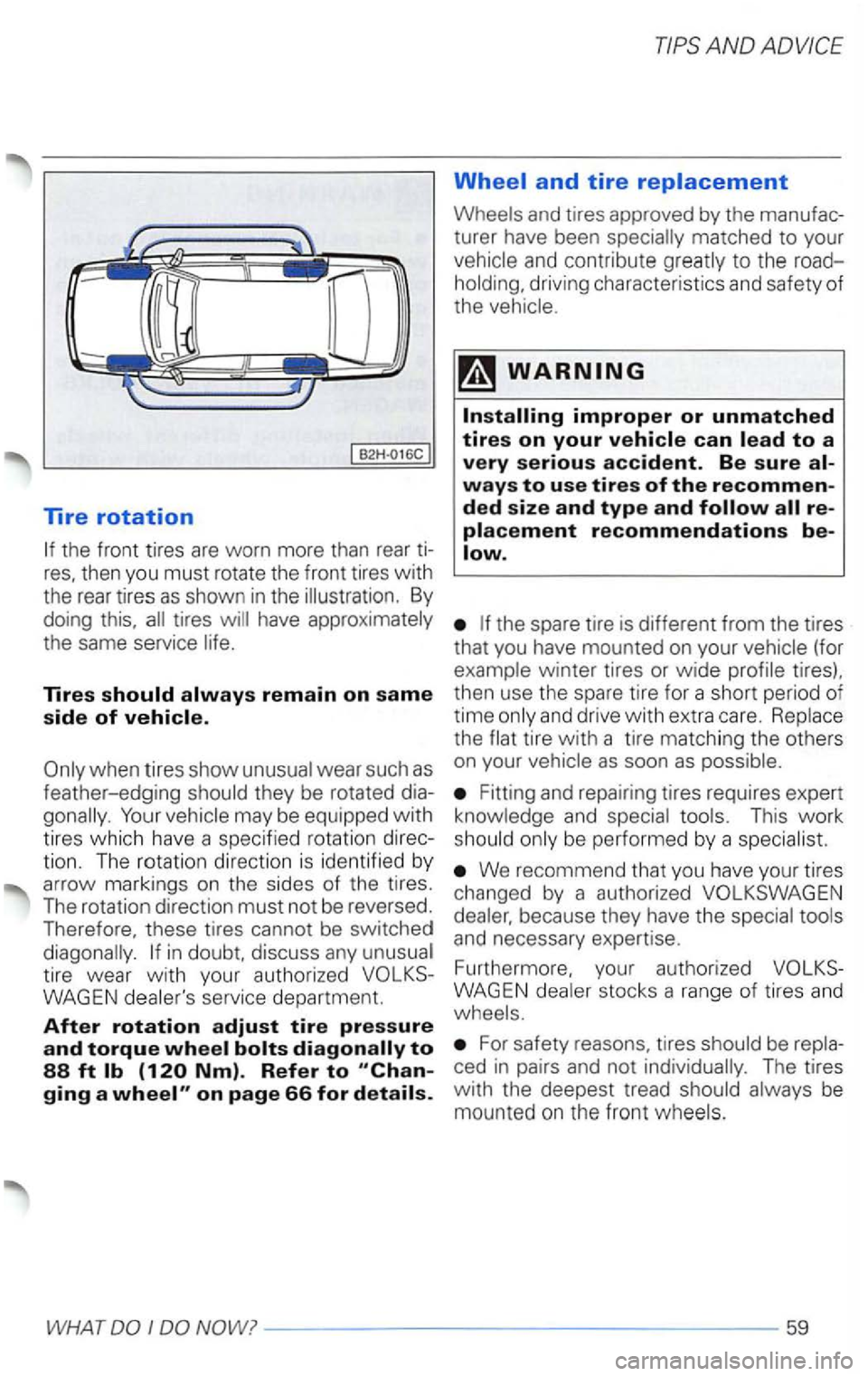 VOLKSWAGEN PASSAT 2003  Owners Manual Tire rotation 
tires have 
Tires should always remain on same 
side of vehicle. 
when tires show 
may  be equipped with 
tires  which  have a specified  rotation 
in doubt,  discuss  any 
service depa