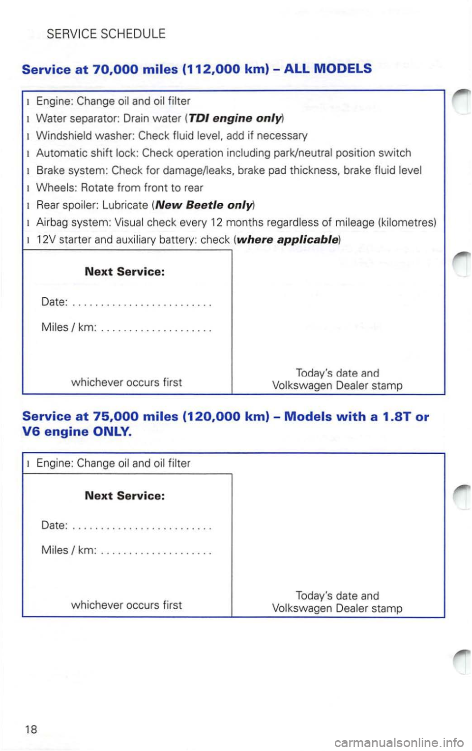 VOLKSWAGEN PASSAT 2003  Owners Manual Service at 
Engine: 
Water  separator:  Drain water (TDI engine 
add if necessary 
Automatic  shift position switch 
Rotate from front to rear 
Lubricate (New Beetle 
check  every 12  months 
km: 
whi