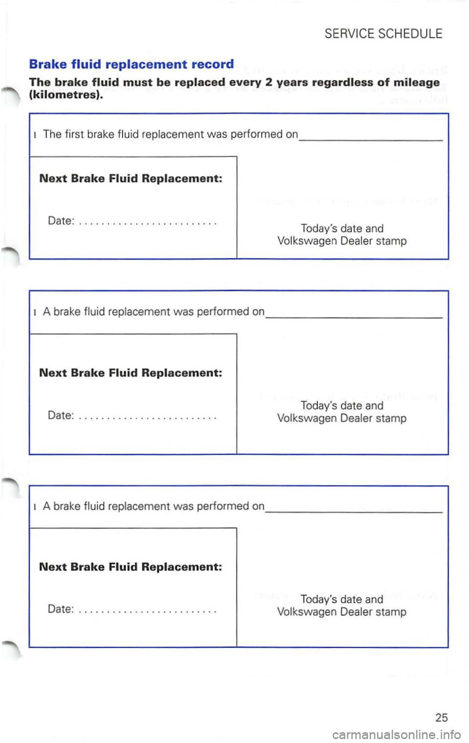 VOLKSWAGEN PASSAT 2003 Workshop Manual Brake fluid replacement record 
The brake 
The first  brake was  performed  on _________ _ 
Next Brake 
Date: ........................ . 
Todays date and 
stamp 
A brake 
Date : .....................