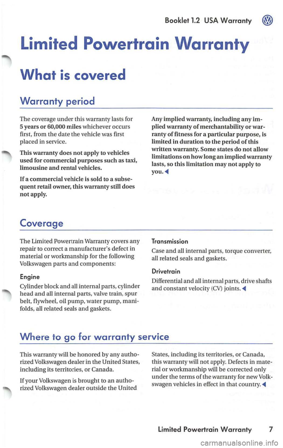VOLKSWAGEN PASSAT 2003  Owners Manual Warranty 
Limited Powertrain Warranty 
What is covered 
Warranty period 
The coverage under this warranty  lasts  for 
5  years 
or 
The  Limited Warranty  covers  any 
repair  to cor r
ect a m anufac