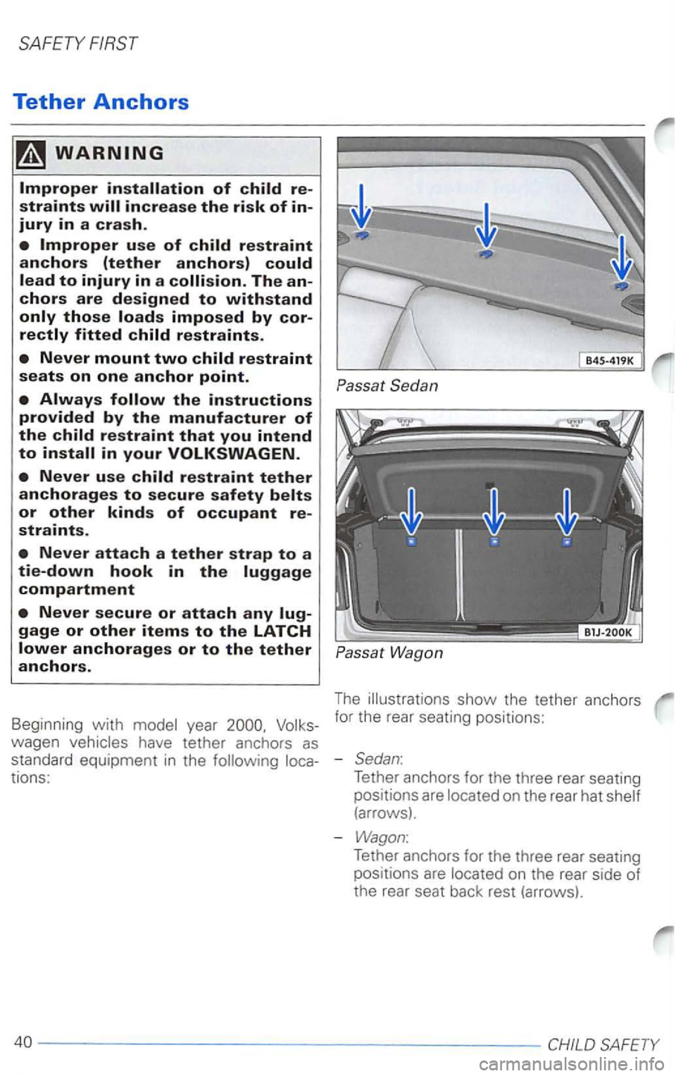 VOLKSWAGEN PASSAT 2002  Owners Manual Tether Anchors 
Never mount two child restraint seats on one anchor point. 
Never use child restraint tether anchorages to secure safety belts or other kinds of occupant re­
straints. 
Never attach a
