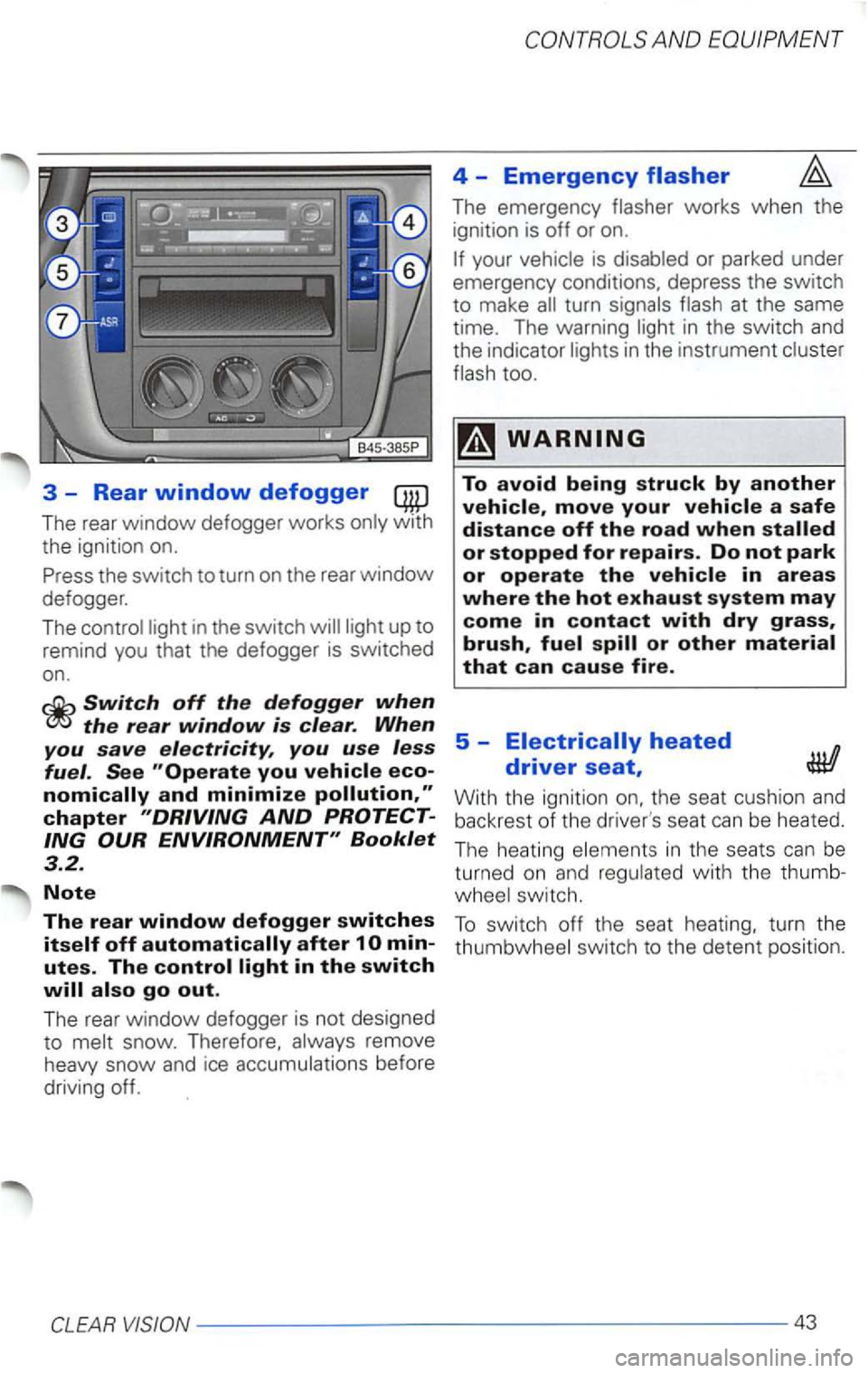 VOLKSWAGEN PASSAT 2002  Owners Manual 3 -Rear window defogger 
The  rear window  defogger  works on ly  with 
the  ignition on. 
Press  th e  switch  to turn  on the 
rear window 
defogger. 
T he  co ntrol  light 
in the switch light  up 