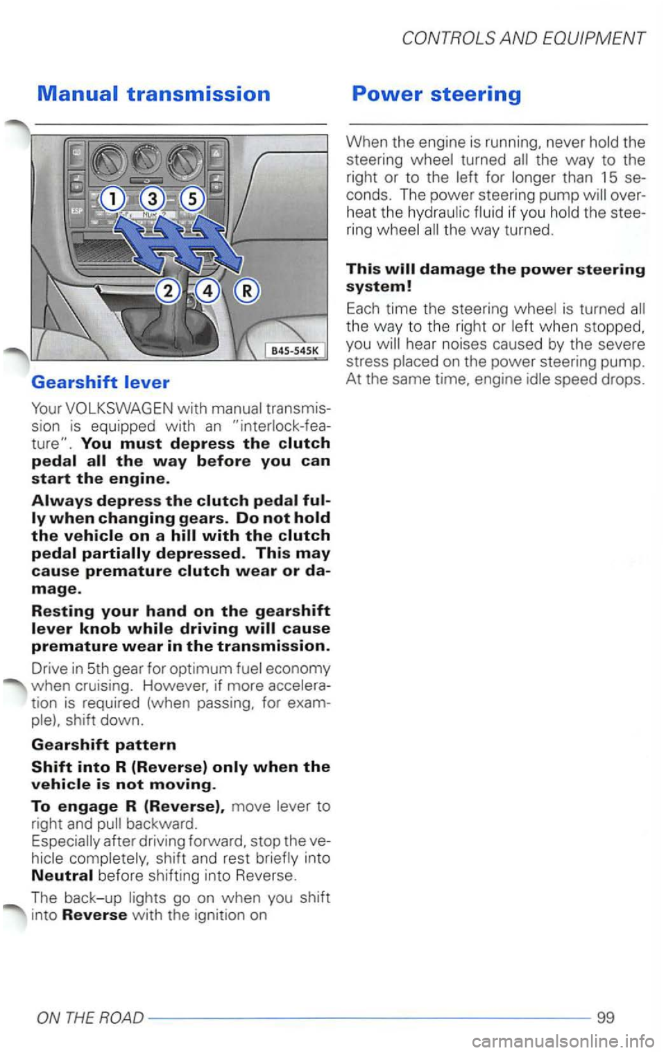 VOLKSWAGEN PASSAT 2002  Owners Manual You must depress the 
tion is required  (when passing,  for 
to 
right  and 
after driving forward,  stop the 
AND 
Power steering 
When  the engine  is running,  never the way  to the 
right  or to t