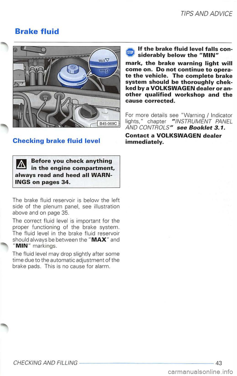 VOLKSWAGEN PASSAT 2002  Owners Manual Brake 
reservoir  is 
above  and on page 35. 
The  correct is important  for the 
proper  functioning  of the  brake  system. 
The 
in the  brake reservoir 
siderably below the 
mark, the brake warnin