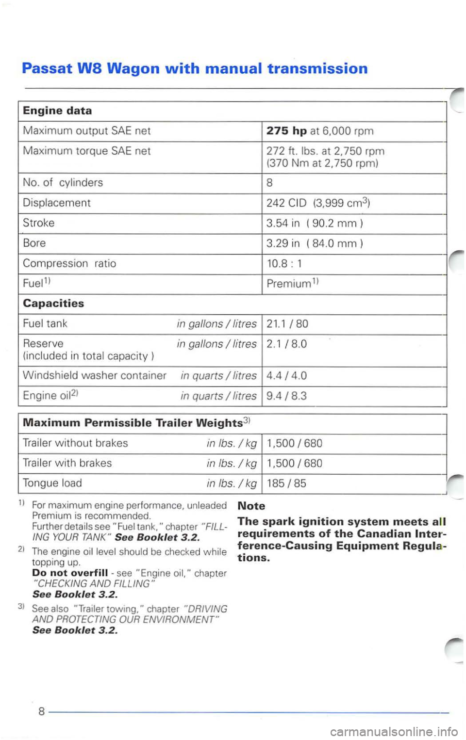 VOLKSWAGEN PASSAT 2002  Owners Manual Passat 
Maximum output SAE net 275 hp at rpm 
Maximum torque SAE net 272  ft. rpm Nm at 2. 
mm) 
Bore  3.29 in ( mm) 
Premium1l 
Capacities 
tank in gallons 
Reserve in gallons capacity ) 
Engine in q
