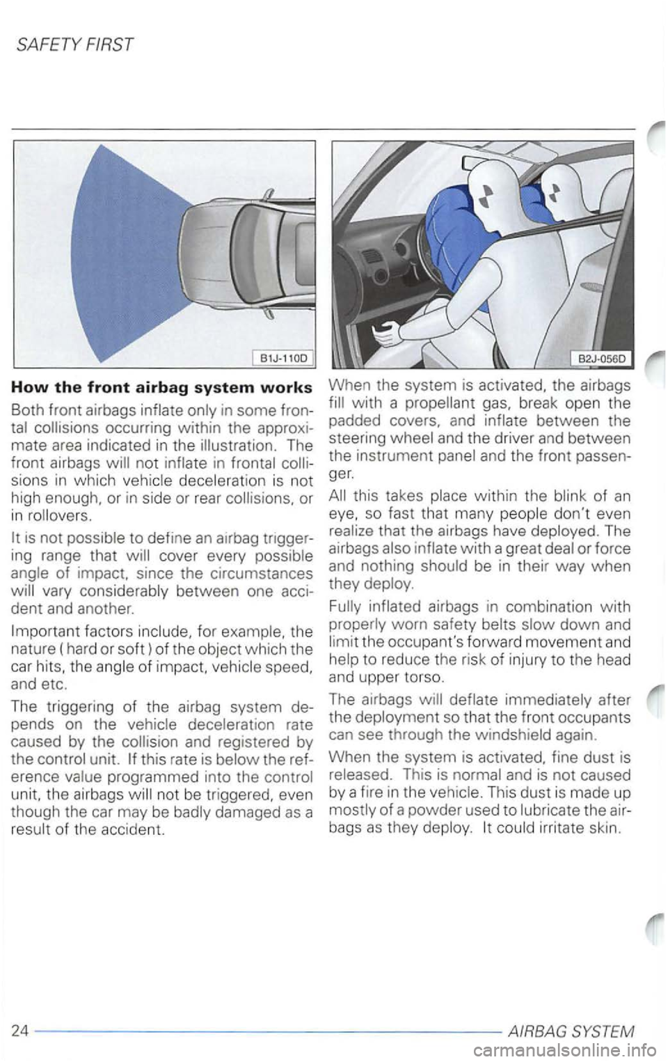 VOLKSWAGEN PASSAT 2001  Owners Manual How the front airbag system works 
Both front airbags in some  fron­
not in sions in which 
cover  every 
of impact,  since  the circumstances vary 
factors 
rate 
caused by the  collision  and regis