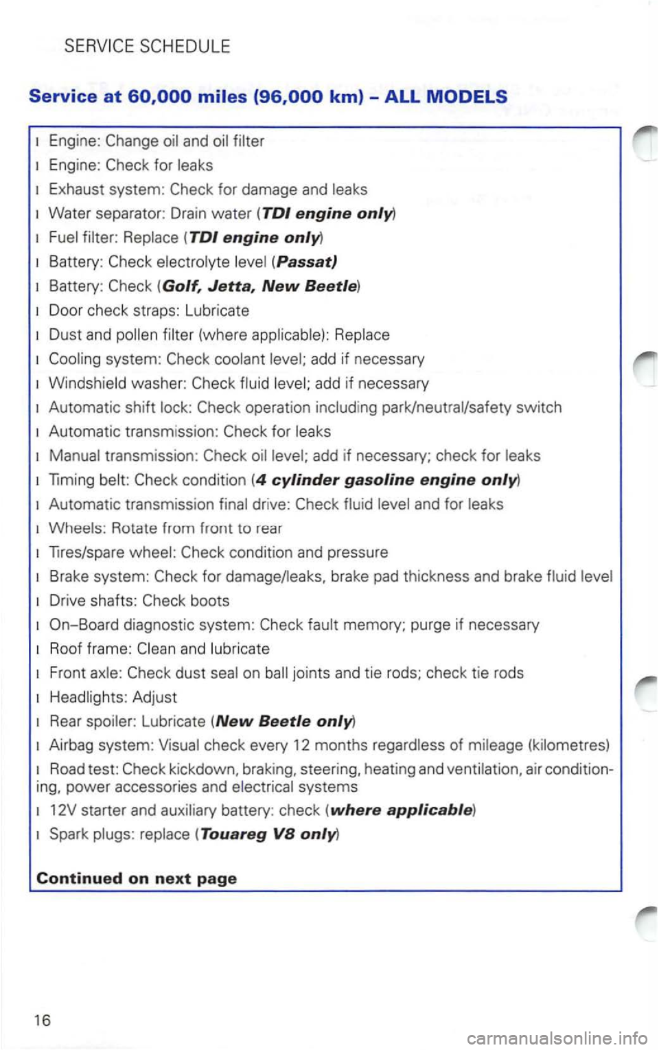 VOLKSWAGEN PASSAT 2001  Owners Manual Engine: Change 
Eng ine:  Check  for 
Exhaust  system:  Check for damage  and 
Water separator:  Drain water 
Battery: Check  electrolyte 
Door check  straps:  Lubricate 
Cooling  system:  Check coola