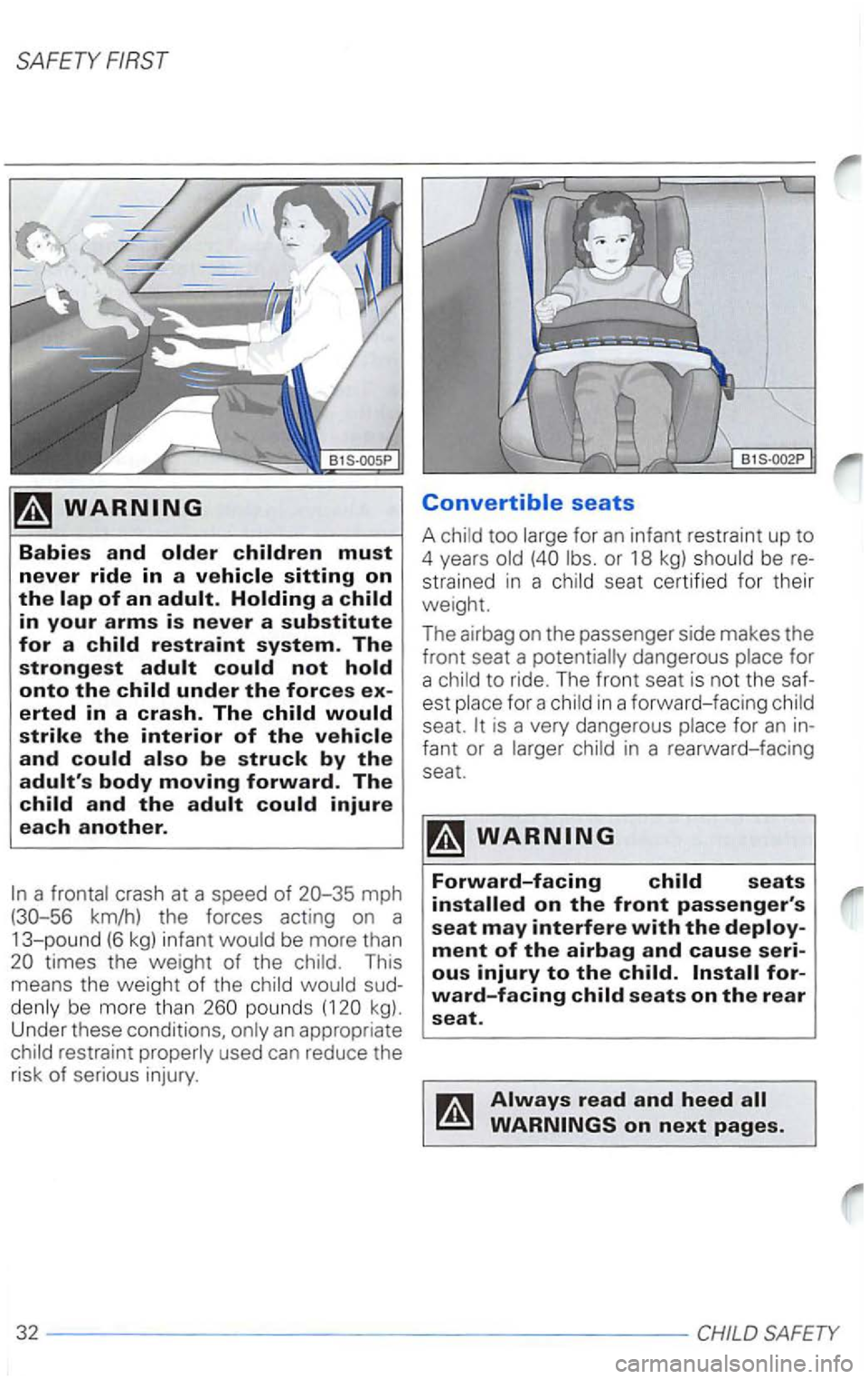 VOLKSWAGEN PASSAT 2000  Owners Manual Babies and older children must 
never ride in a vehicle sitting on the lap of an adult. Holding a child 
in your arms is never a substitute for a child restraint system. The 
strongest adult could not