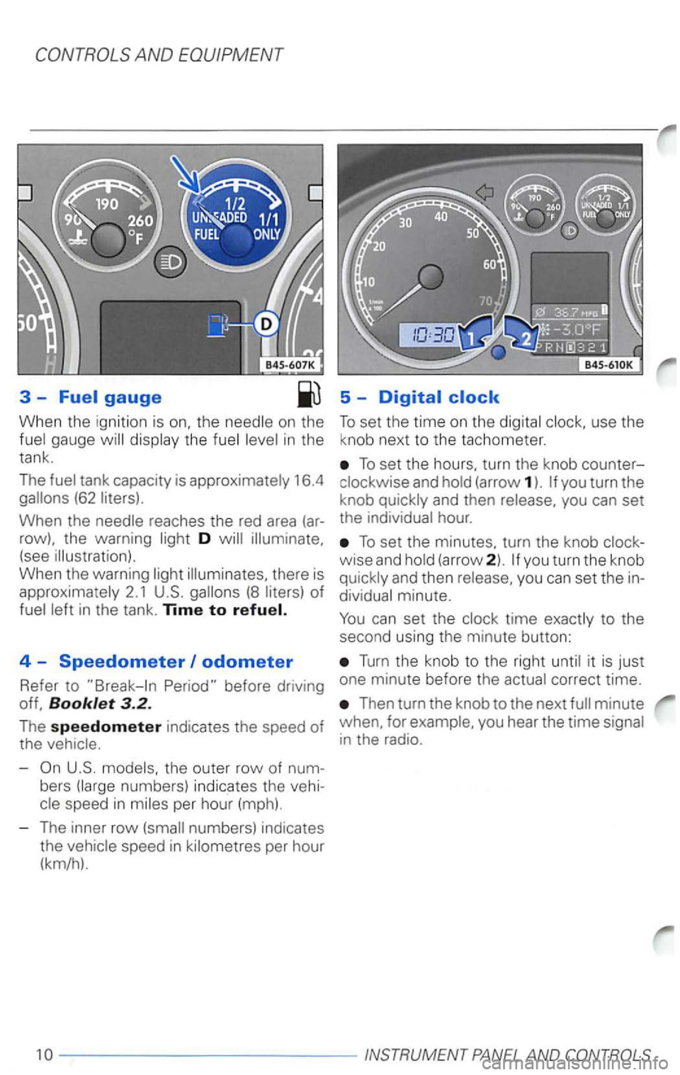 VOLKSWAGEN PASSAT 2000  Owners Manual 5 -
When  the ignition  is on  the To set  the time  on the 
th e in  the  knob  next to  t he  tac hometer. 
t ank . 
The 
16.4 (62 
D (see 
of 
Booklet 3.2. 
The speedometer ind icates  the speed of