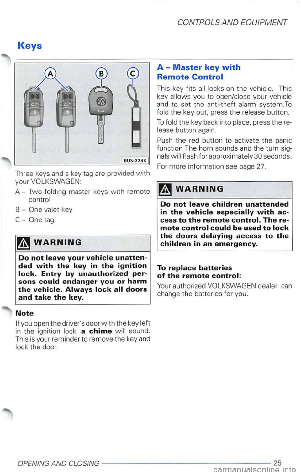 VOLKSWAGEN PASSAT 2000  Owners Manual Keys 
Three keys and a key  tag are  provided with 
your 
A-Two 
B  -
tag 
ded with the key in the ignition 
sons 
in  the  ignition a chime sound. This is your reminder  to remov e th e  key and the 