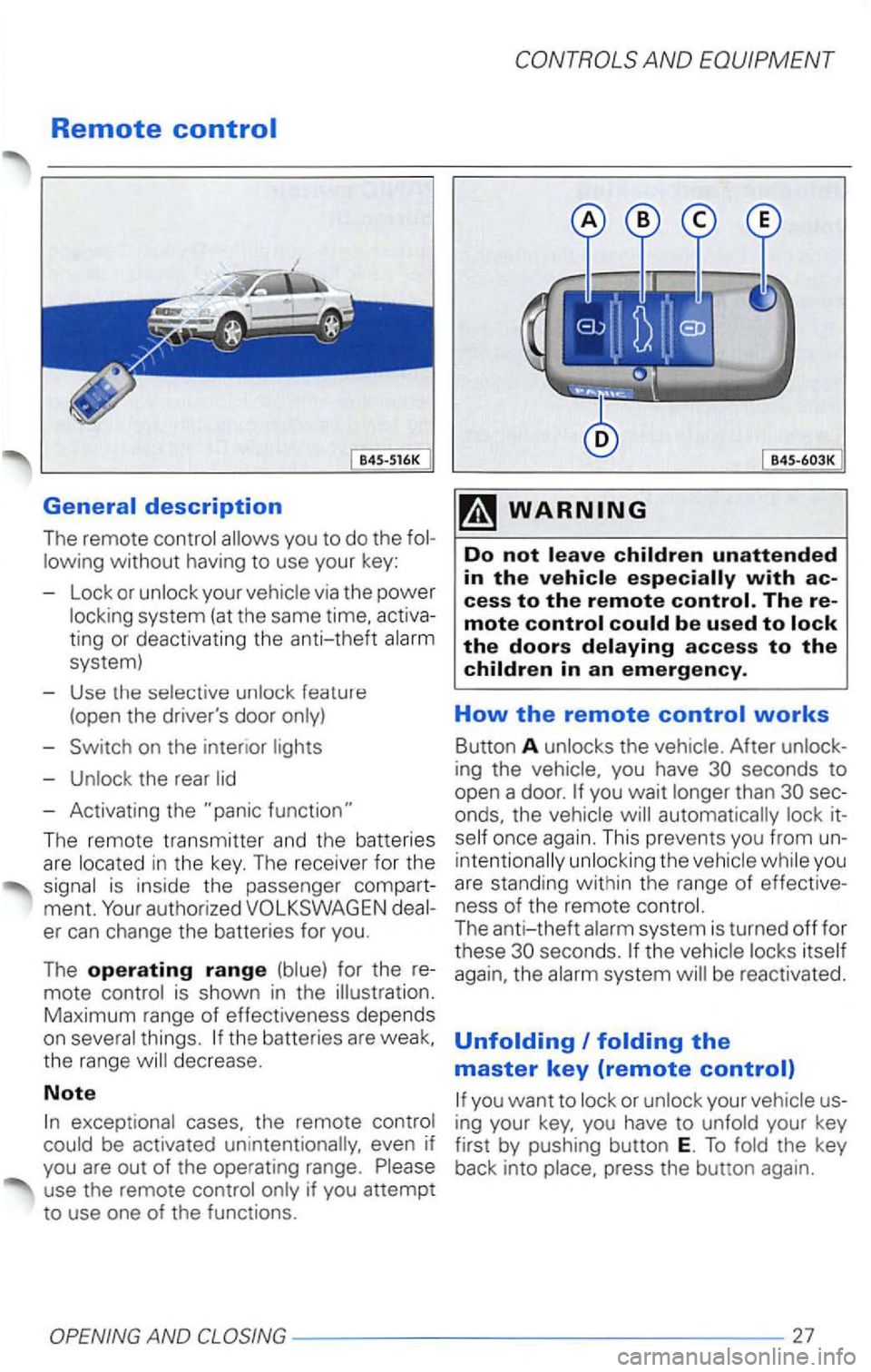 VOLKSWAGEN PASSAT 2000  Owners Manual Remote 
ting or deactivating  the anti-theft alarm 
system) 
- Use  the selective  unlock feature 
(open  the drivers door  only) 
- Switch  on the  intenor lights 
- Unlock  the rear  lid 
- Activat