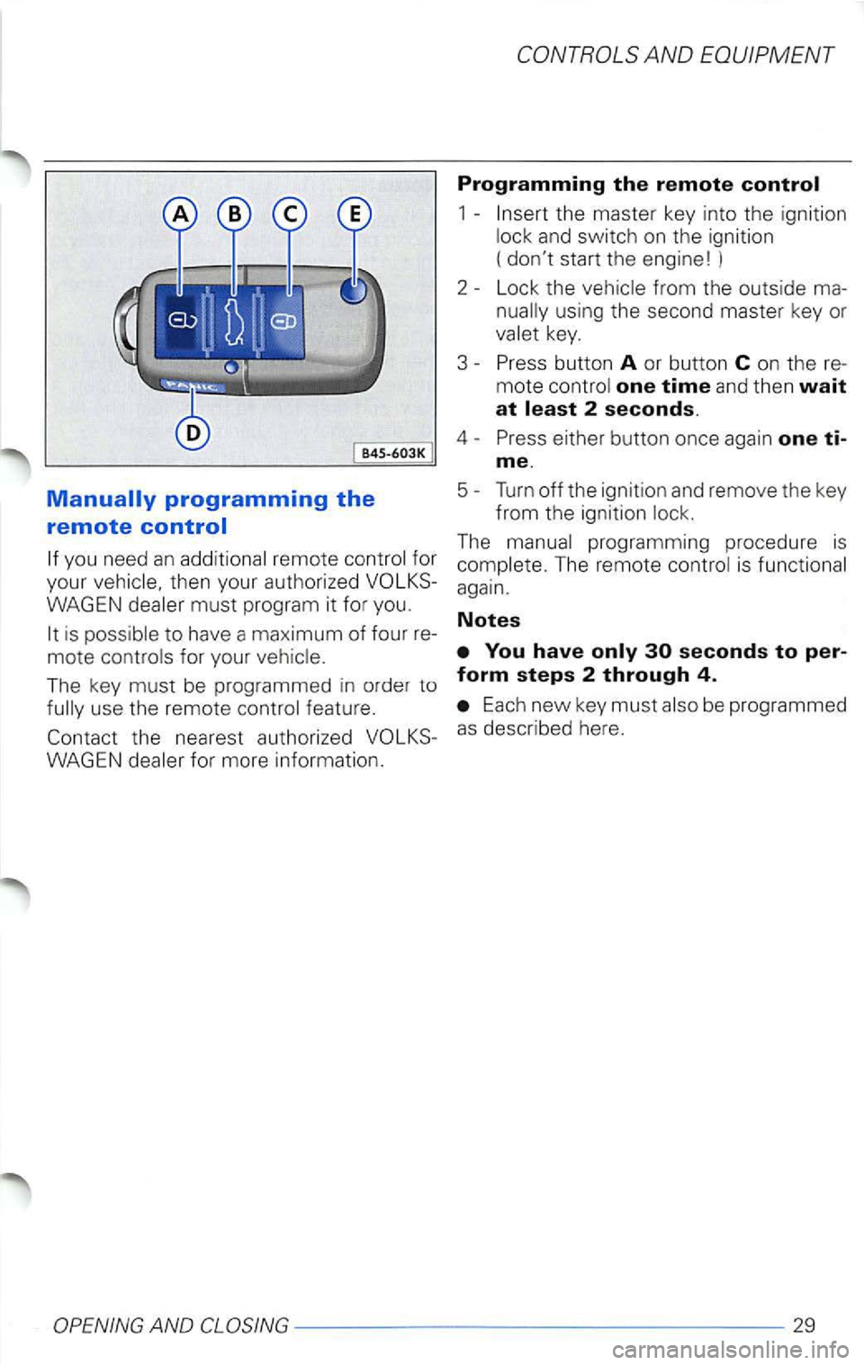 VOLKSWAGEN PASSAT 2000  Owners Manual WAGEN must program it  for  you. 
1 -and switch  on  the  ignition (dont start  the engine ! ) 
2  - Lock 
the 
key. 
3  - Press  button 
A or but ton C on  th e  re­mote one time an d  then wait at