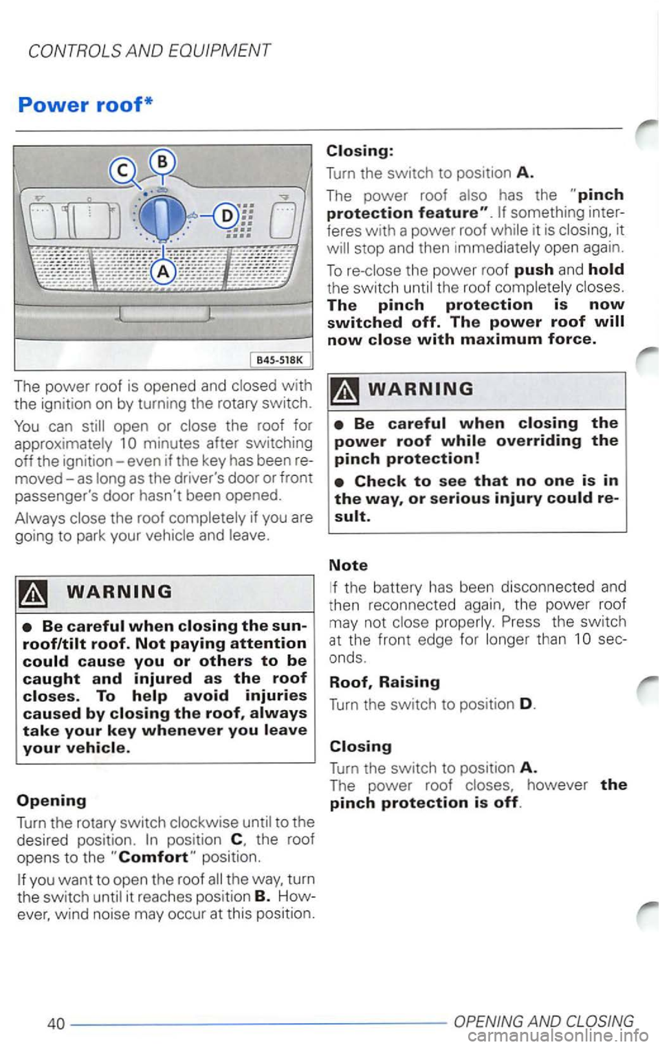 VOLKSWAGEN PASSAT 2000  Owners Manual Power roof* 
B45-518K 
The power roof is opened and closed with the  ignition  on by turning the rotary  switch. 
You can still open  or close  the roof  for 
approximately  1 
minutes after switching