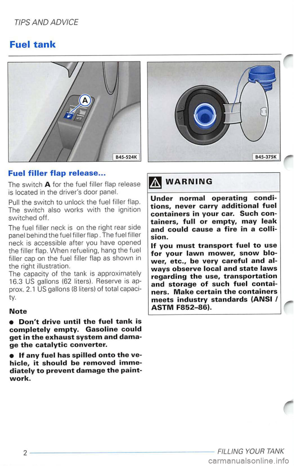 VOLKSWAGEN PASSAT 2000  Owners Manual ... 
The switch A for the  fuel  filler  flap release 
the switch to unloc k the  fuel  filler 
The also works with the  ignition 
switched  off. 
The  fuel filler  neck  is on  the  right  rear side 