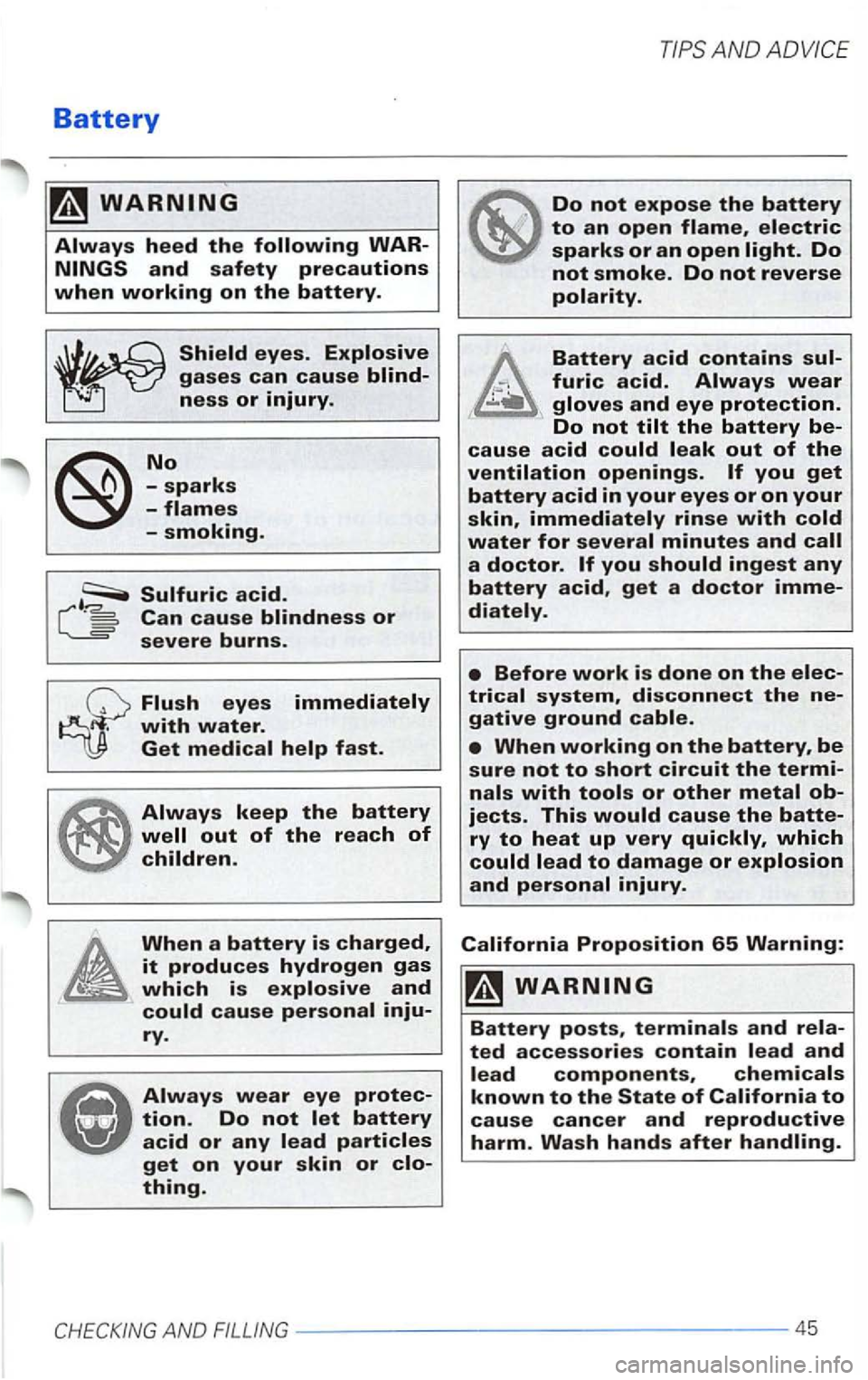 VOLKSWAGEN PASSAT 2000  Owners Manual Battery 
Can cause blindness or severe burns. 
Flush eyes immediately with water. Get medical help fast. 
Always keep the battery 
Always wear eye protec­tion. Do not let battery acid or any lead par