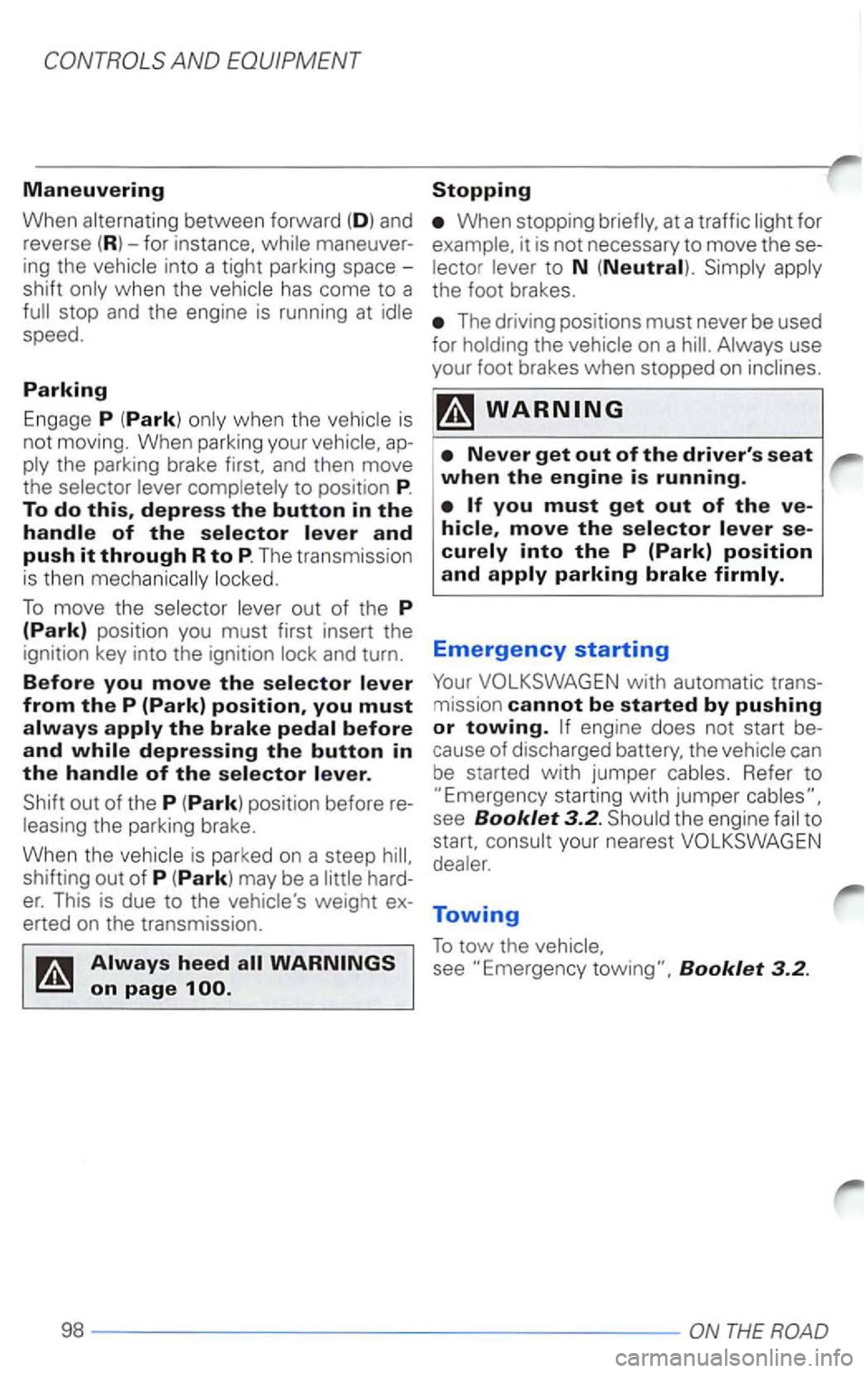 VOLKSWAGEN PASSAT 1999  Owners Manual AND EQUIPMENT 
Maneuvering 
When 
stop and the engine  is running  at 
speed. 
Parking 
Engage P (Park) when  the is 
not  moving.  When parking  your 
to position P. To do 
To  move the 
When  stoppi