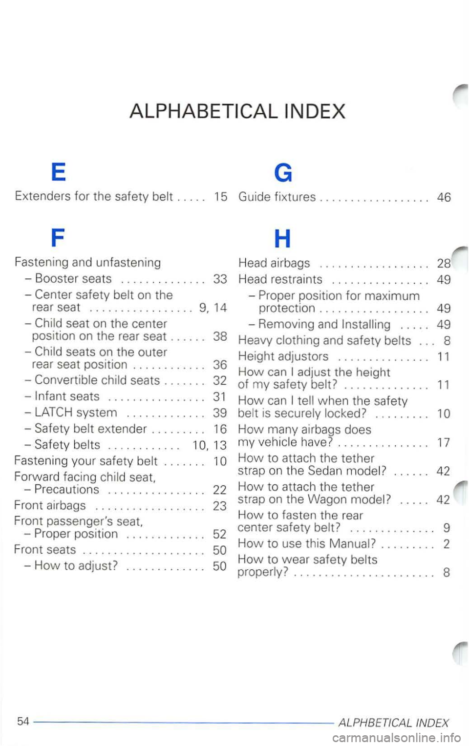 VOLKSWAGEN PASSAT 1998  Owners Manual E G 
Extenders for the safety . . . . . 15 Guide  fixtures .................. 46 
F H 
Fastening  and unfastening  Head airbags  . . . . . .  . . . .  . . .  . . . .  . 28 
- Booster  seats . . . . . 