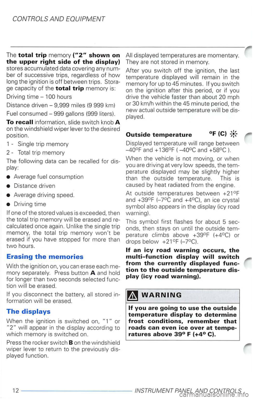 VOLKSWAGEN PASSAT 1998  Owners Manual --------------------------------------------------~ 
The 
stores accumulated  data covering  any num­
ber  of successive  trips, regardless  of 
how long the ignition  is off  between  trips. Stora­