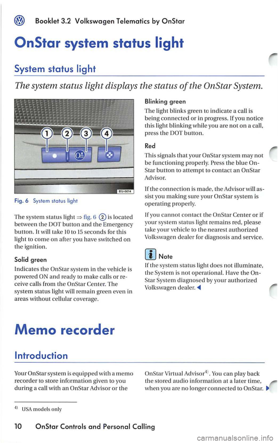 VOLKSWAGEN PASSAT 1998  Owners Manual Booklet  3 .2  Volk swagen Te lemati cs by 
The  system  status light displays  the status of the System . 
Fig. 6  System status light 
The syste m statu s fig . 6 located 
between the button th e  E