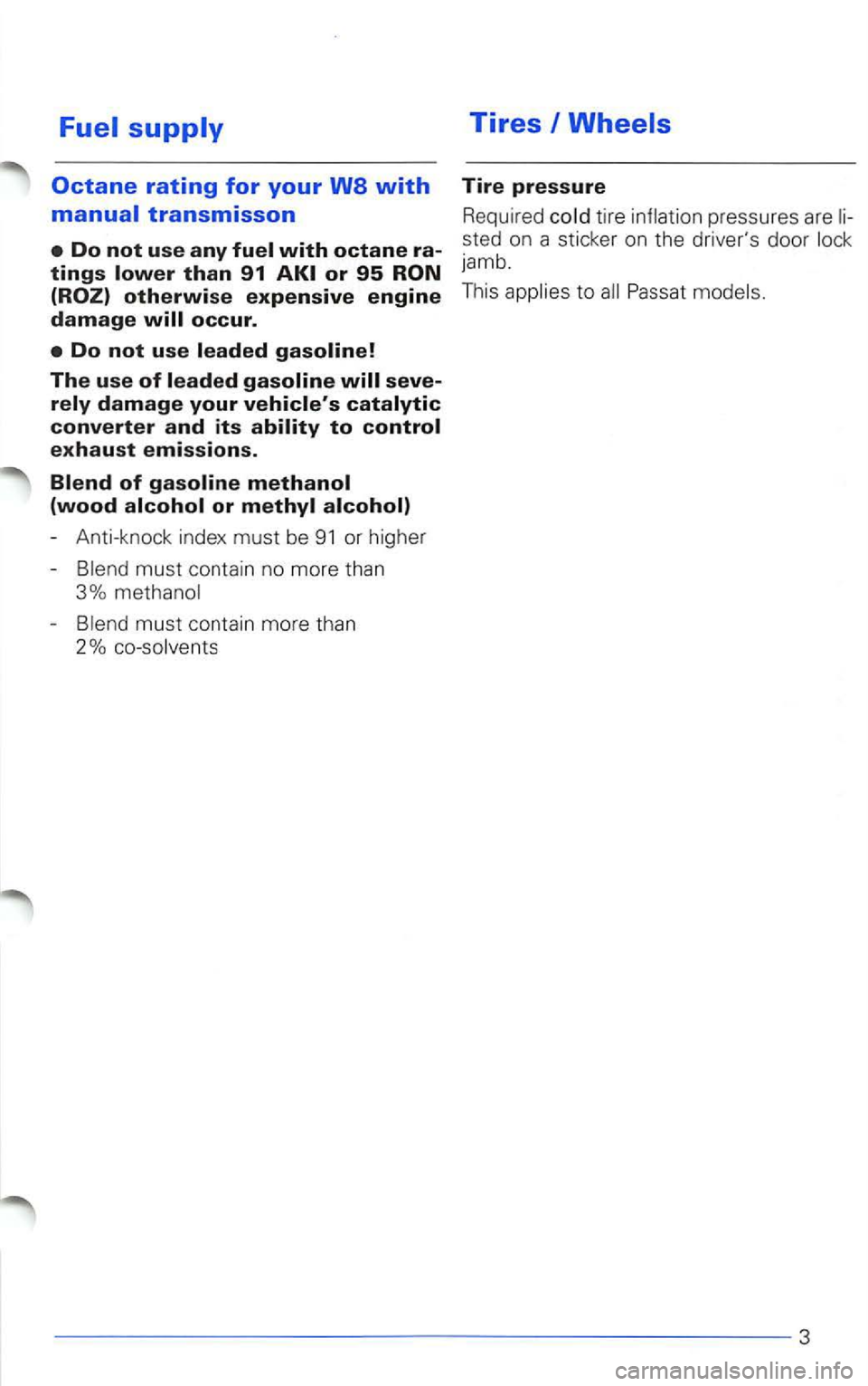 VOLKSWAGEN PASSAT 1998  Owners Manual Fuel supply 
Do not use leaded gasoline! 
The use of leaded gasoline 
or methyl 
-Anti-knock  index must be 91 or higher 
-
must  contain  no more  than 
3% 
-
Tires I Wheels 
Tire pressure 
Required 