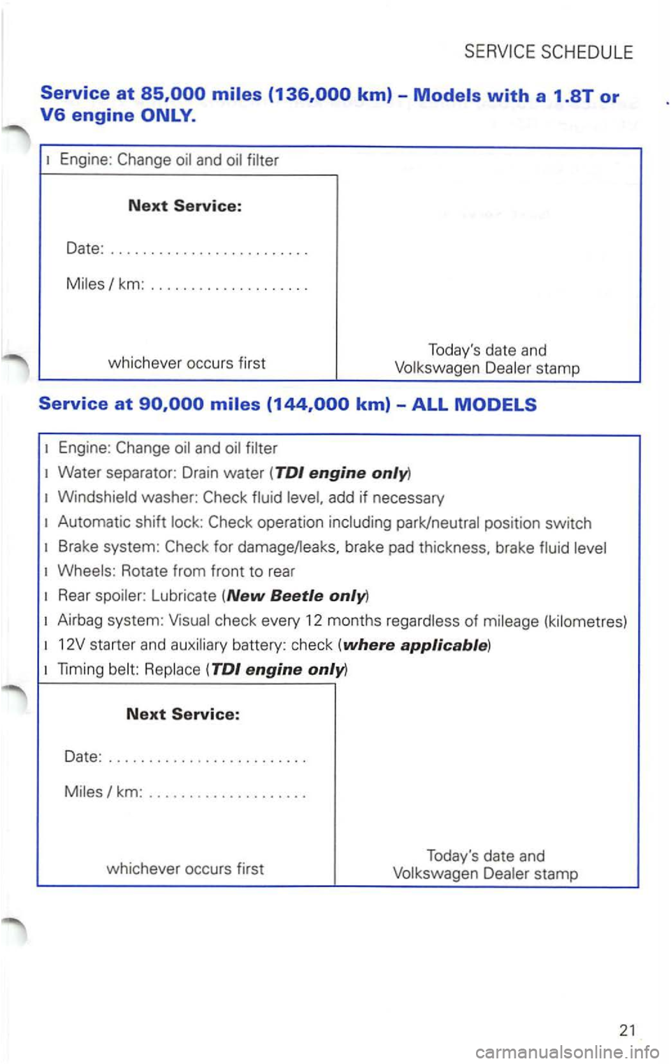 VOLKSWAGEN PASSAT 1998 Workshop Manual Next 
Date: ........................ 
km: .. 
whichever occurs first  Todays 
date and stamp 
Engine : 
add if necessary 
Automatic  shift 
Brake system: brake pad thickness , brake 
Rotate  from fro