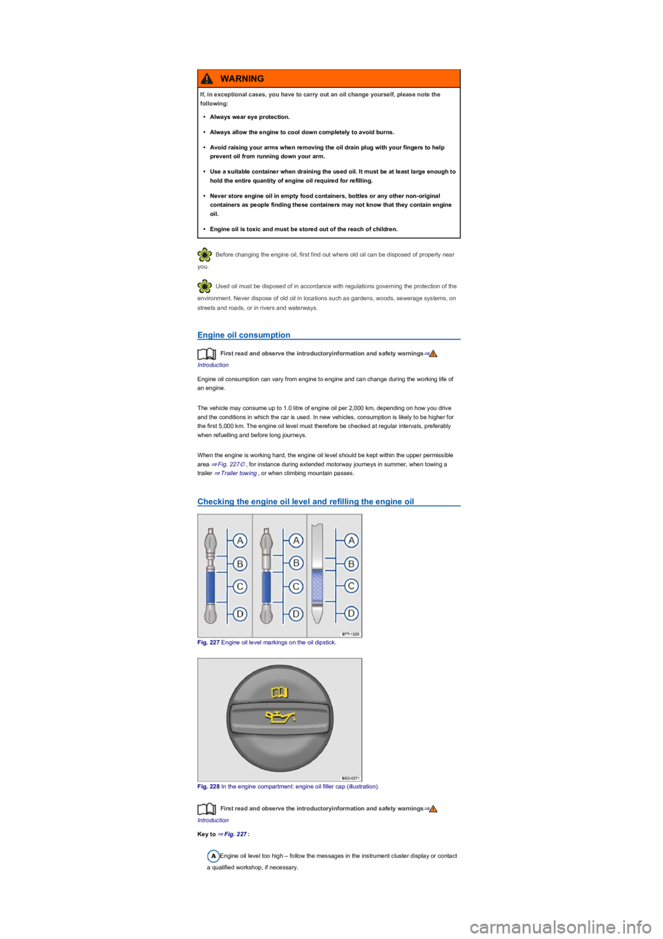 VOLKSWAGEN TIGUAN 2022  Owners Manual Before changing the engine oil, first find out where old oil can be disposed of properly near 
you.
Used oil must be disposed of in accordance with regulations governing the protection of the 
environ