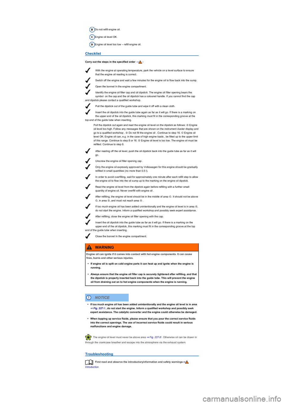 VOLKSWAGEN TIGUAN 2022  Owners Manual With the engine at operating temperature, park the vehicle on a level surface to ensure 
that the engine oil reading is correct.
Switch off the engine and wait a few minutes for the engine oil to flow