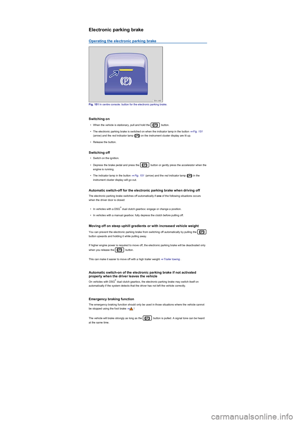 VOLKSWAGEN TIGUAN 2021  Owners Manual Electronic parking brake
Operating the electronic parking brake
Fig. 151 In centre console: button for the electronic parking brake.
Switching on
•When the vehicle is stationary, pull and hold the  