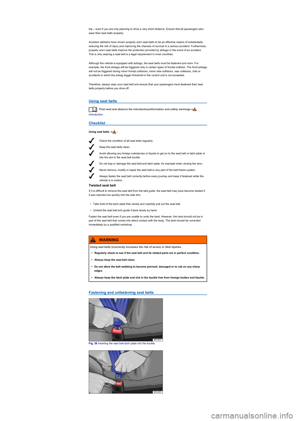 VOLKSWAGEN TIGUAN 2021 Service Manual Check the condition of all seat belts regularly.
Keep the seat belts clean.
Avoid allowing any foreign substances or liquids to get on to the seat belt or latch plate or 
into the slot in the seat bel