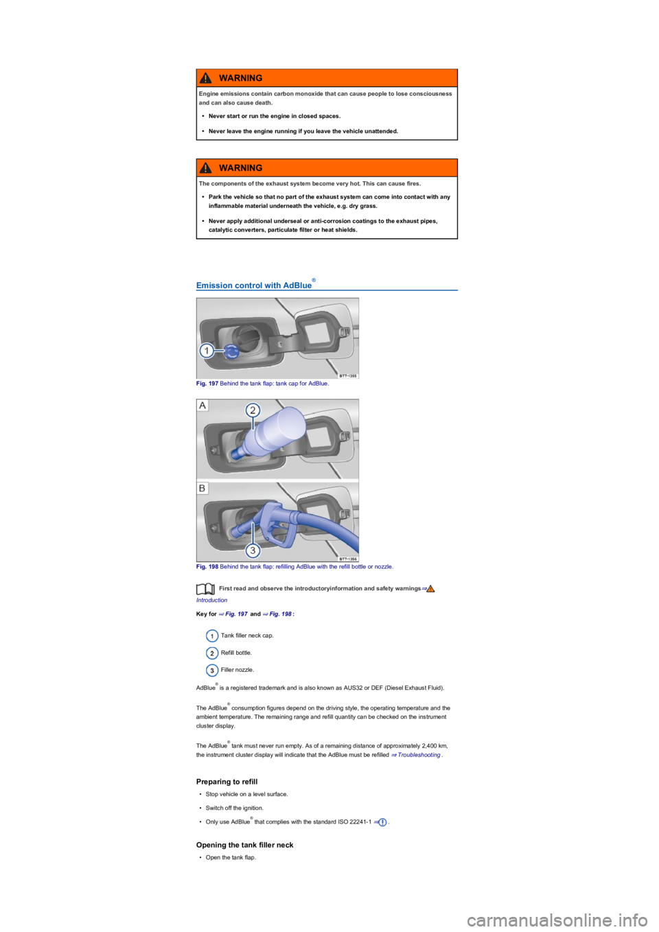 VOLKSWAGEN TIGUAN 2020  Owners Manual Emission control with AdBlue
Fig. 197 Behind the tank flap: tank cap for AdBlue.
Fig. 198 Behind the tank flap: refilling AdBlue with the refill bottle or nozzle.
First read and observe the introducto