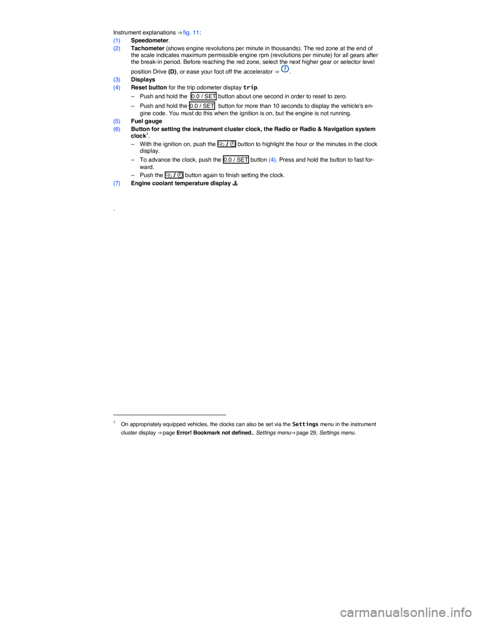 VOLKSWAGEN TIGUAN 2011  Owners Manual  
Instrument explanations ⇒ fig. 11: 
(1) Speedometer. 
(2) Tachometer (shows engine revolutions per minute in thousands). The red zone at the end of the scale indicates maximum permissible engine