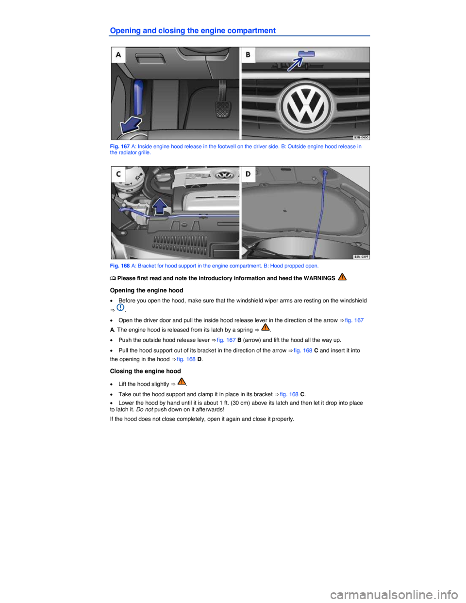 VOLKSWAGEN TIGUAN 2011  Owners Manual  
Opening and closing the engine compartment 
 
Fig. 167 A: Inside engine hood release in the footwell on the driver side. B: Outside engine hood release in the radiator grille. 
 
Fig. 168 A: Bracket