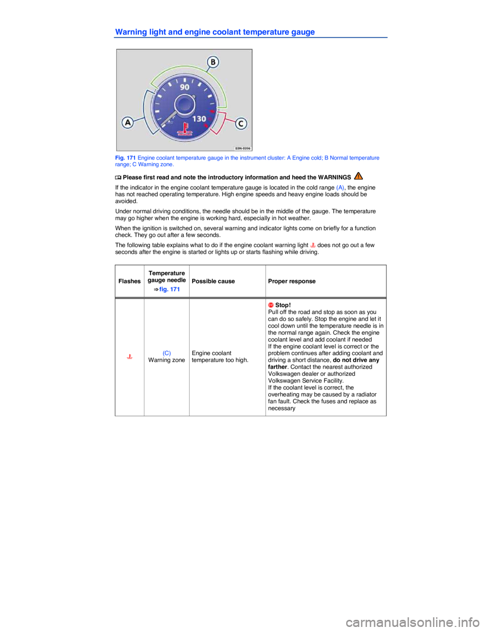 VOLKSWAGEN TIGUAN 2011  Owners Manual  
Warning light and engine coolant temperature gauge 
 
Fig. 171 Engine coolant temperature gauge in the instrument cluster: A Engine cold; B Normal temperature range; C Warning zone. 
�