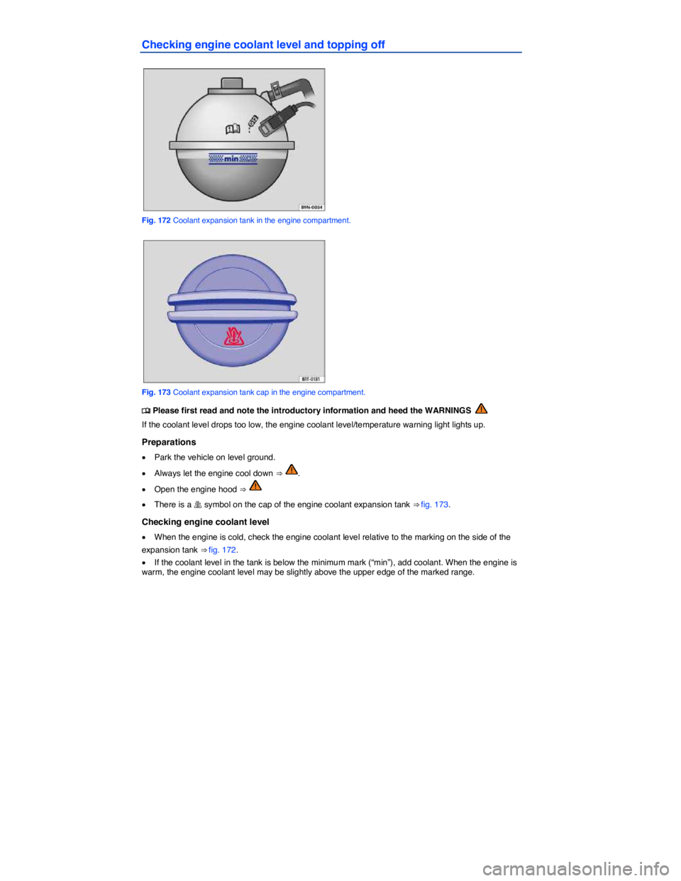 VOLKSWAGEN TIGUAN 2011  Owners Manual  
Checking engine coolant level and topping off 
 
Fig. 172 Coolant expansion tank in the engine compartment. 
 
Fig. 173 Coolant expansion tank cap in the engine compartment. 
�