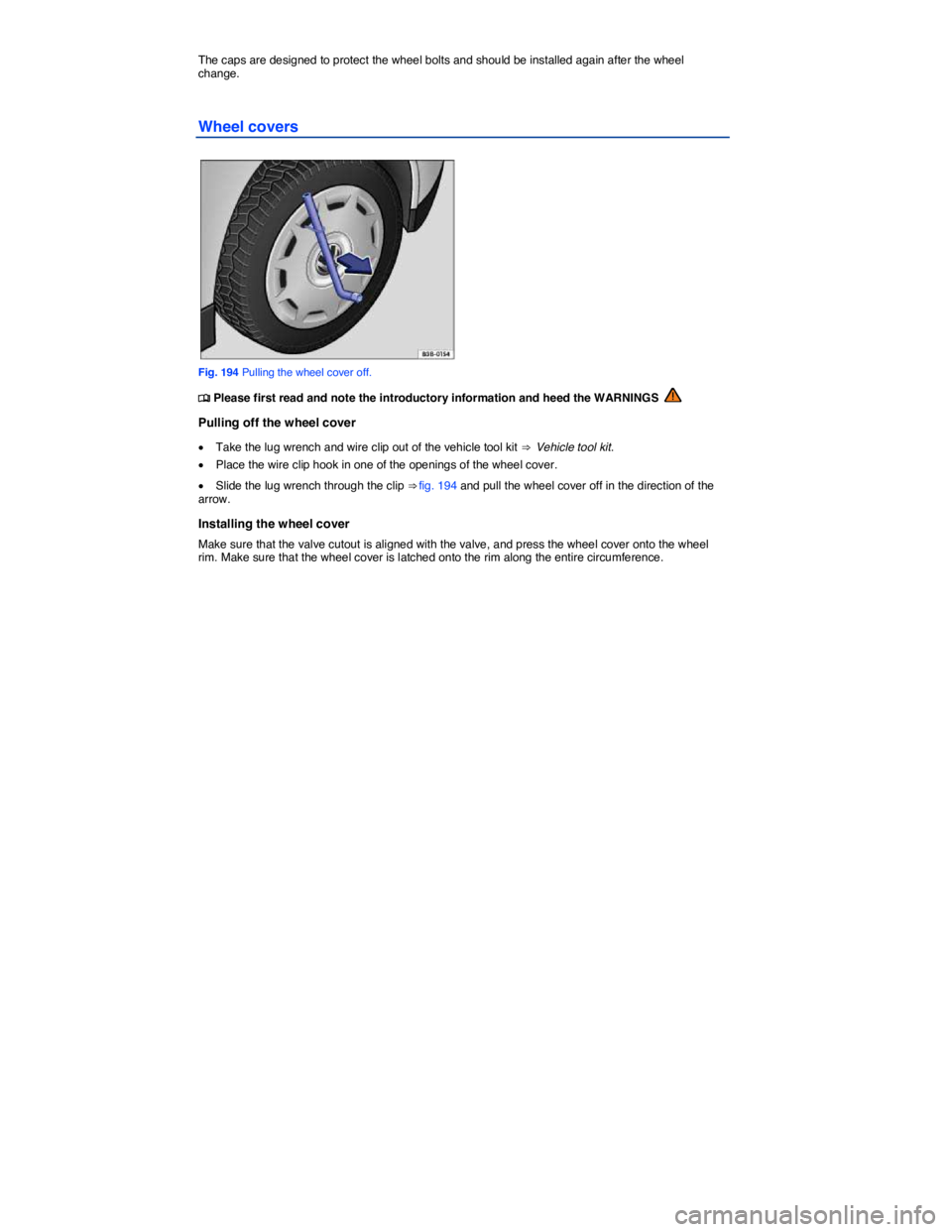 VOLKSWAGEN TIGUAN 2011  Owners Manual  
The caps are designed to protect the wheel bolts and should be installed again after the wheel change. 
Wheel covers 
 
Fig. 194 Pulling the wheel cover off. 
�