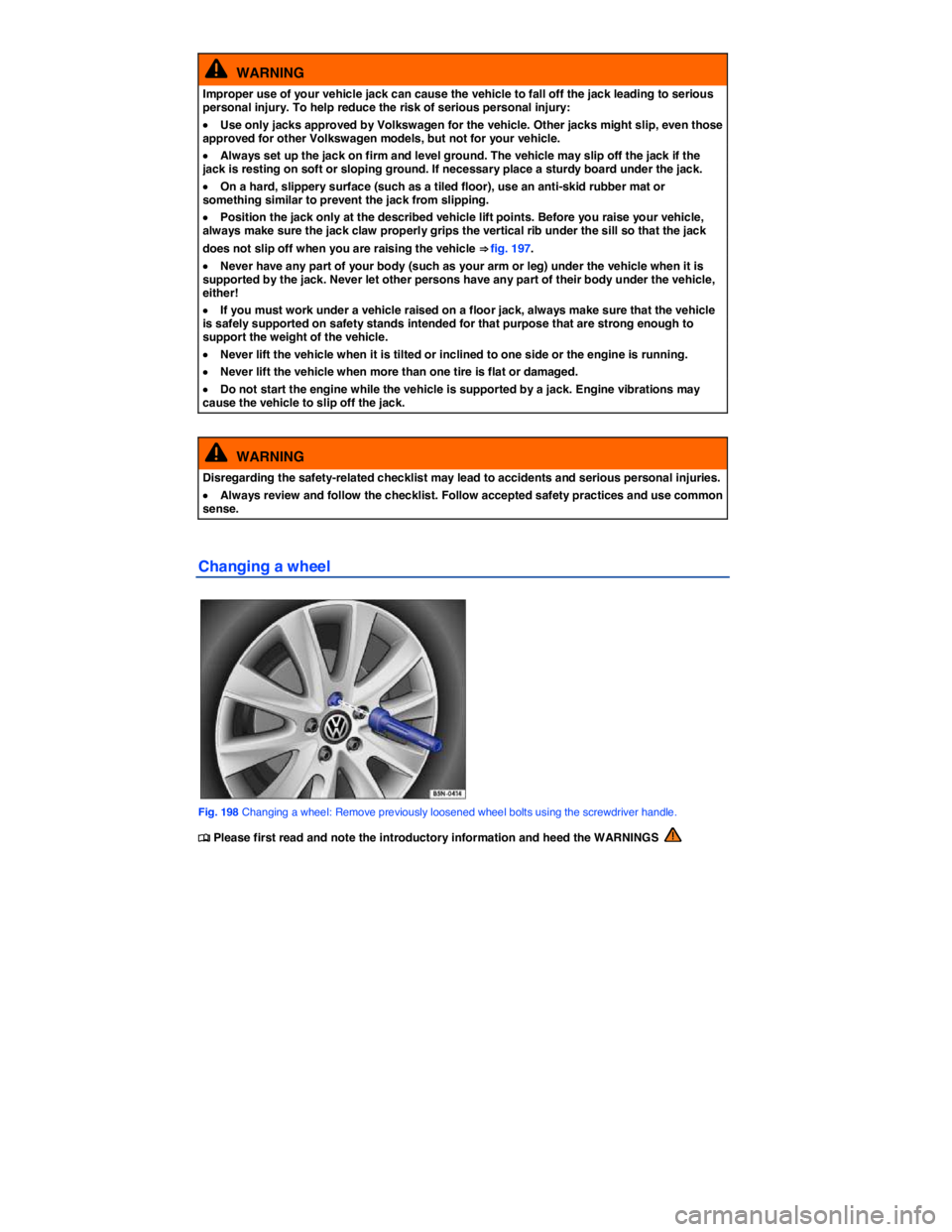 VOLKSWAGEN TIGUAN 2011  Owners Manual  
  WARNING 
Improper use of your vehicle jack can cause the vehicle to fall off the jack leading to serious personal injury. To help reduce the risk of serious personal injury: 
�x Use only jacks app