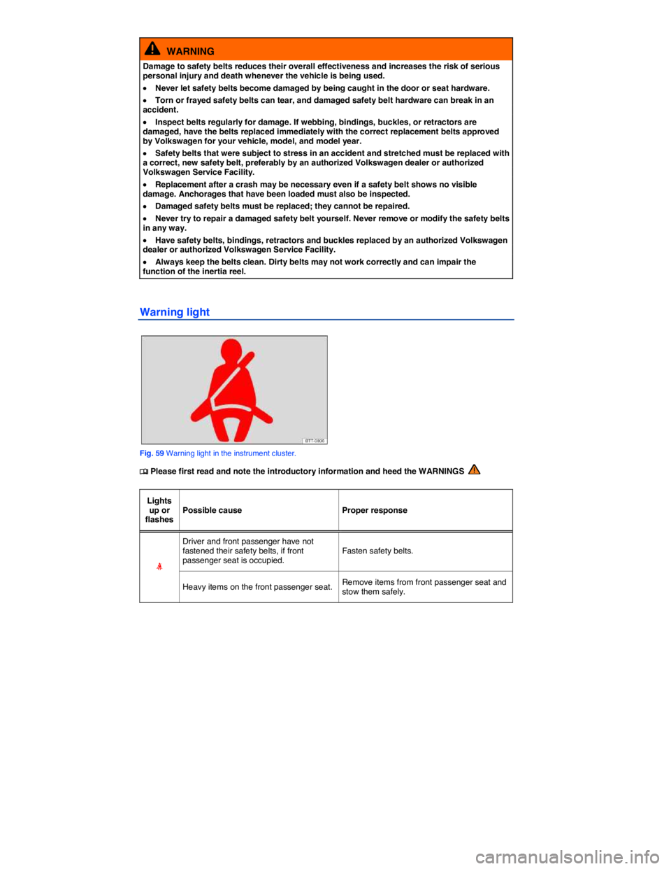 VOLKSWAGEN TIGUAN 2010  Owners Manual  
  WARNING 
Damage to safety belts reduces their overall effectiveness and increases the risk of serious personal injury and death whenever the vehicle is being used. 
�x Never let safety belts becom