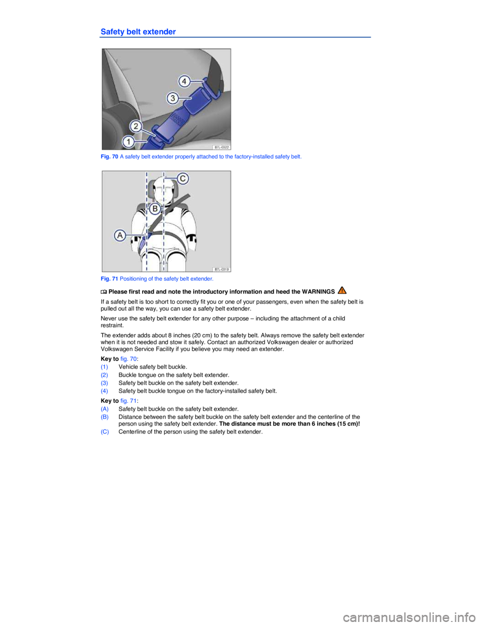 VOLKSWAGEN TIGUAN 2010  Owners Manual  
Safety belt extender 
 
Fig. 70 A safety belt extender properly attached to the factory-installed safety belt. 
 
Fig. 71 Positioning of the safety belt extender. 
�