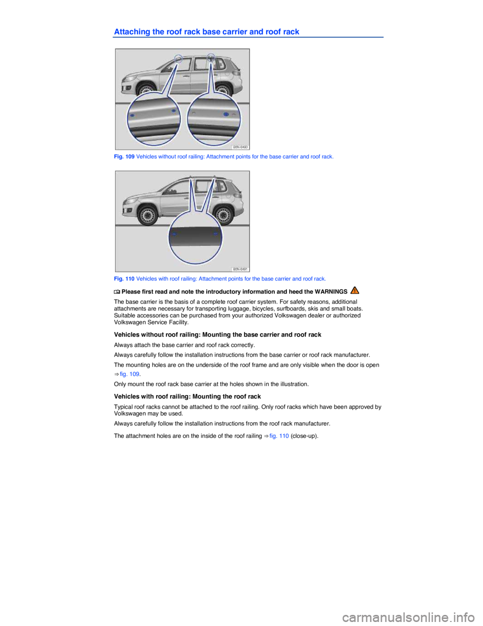 VOLKSWAGEN TIGUAN 2010  Owners Manual  
Attaching the roof rack base carrier and roof rack 
 
Fig. 109 Vehicles without roof railing: Attachment points for the base carrier and roof rack. 
 
Fig. 110 Vehicles with roof railing: Attachment