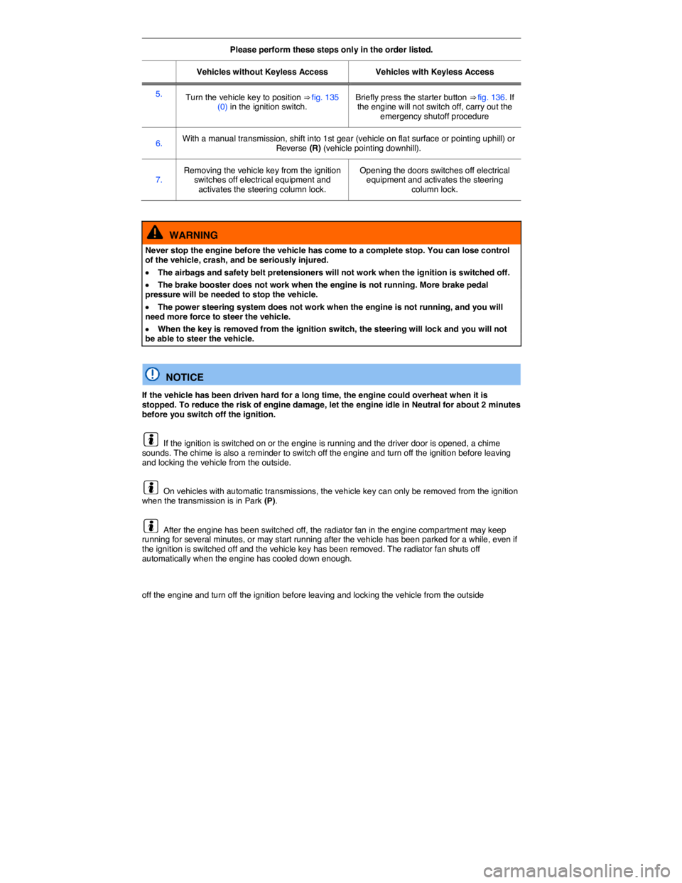 VOLKSWAGEN TIGUAN 2010 Owners Guide  
Please perform these steps only in the order listed.  
Vehicles without Keyless Access   Vehicles with Keyless Access  
5.  Turn the vehicle key to position ⇒ fig. 135 (0) in the ignition switch